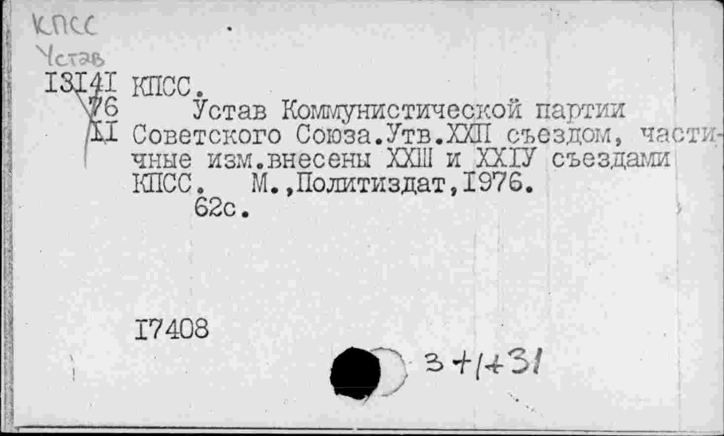 ﻿икс
КПСС.
Устав Коммунистической партии Советского Союза.Утв.ХХП съездом, частичные изм.внесены XXIII и ХХ1У съездами КПСС. М. »Политиздат,1976.
62с.
17408